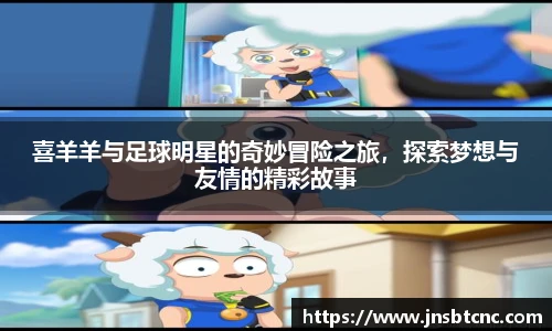 喜羊羊与足球明星的奇妙冒险之旅，探索梦想与友情的精彩故事