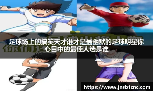 足球场上的搞笑天才谁才是最幽默的足球明星你心目中的最佳人选是谁