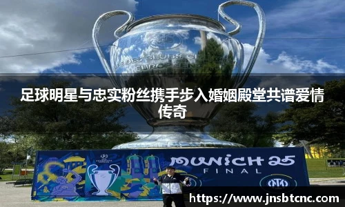 足球明星与忠实粉丝携手步入婚姻殿堂共谱爱情传奇